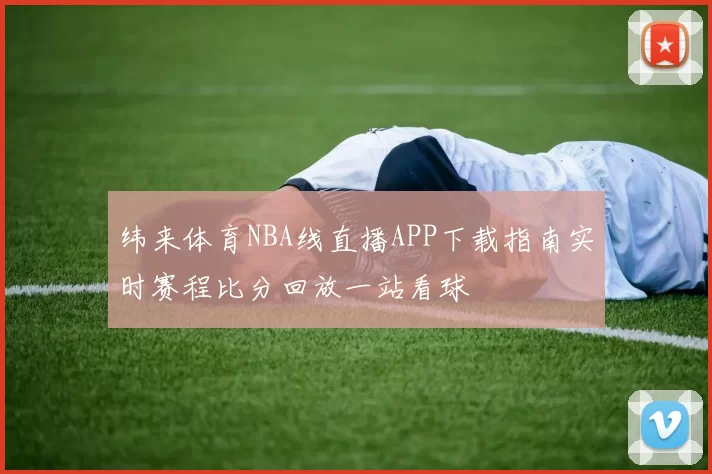 纬来体育NBA线直播APP下载指南实时赛程比分回放一站看球