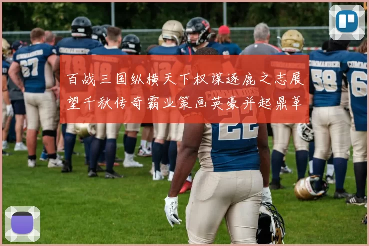 百战三国纵横天下权谋逐鹿之志展望千秋传奇霸业策画英豪并起鼎革