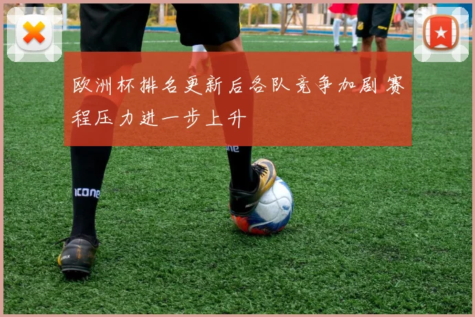 欧洲杯排名更新后各队竞争加剧 赛程压力进一步上升