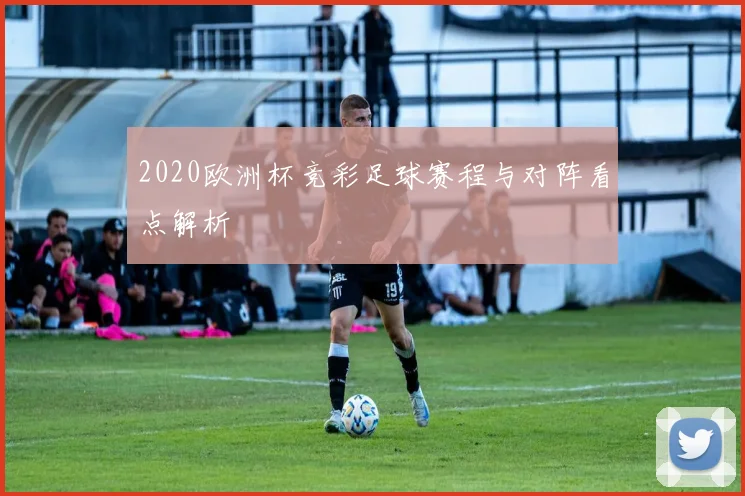 2020欧洲杯竞彩足球赛程与对阵看点解析