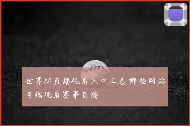 世界杯直播观看入口汇总 哪些网站可线观看赛事直播