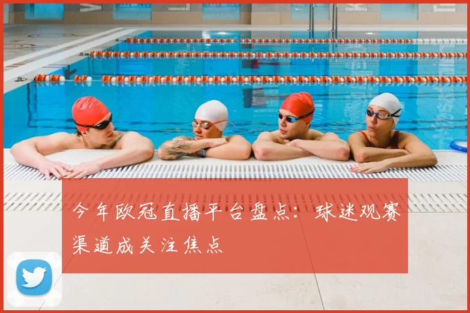今年欧冠直播平台盘点:球迷观赛渠道成关注焦点
