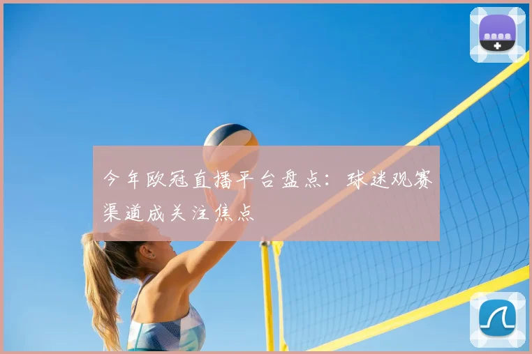 今年欧冠直播平台盘点:球迷观赛渠道成关注焦点
