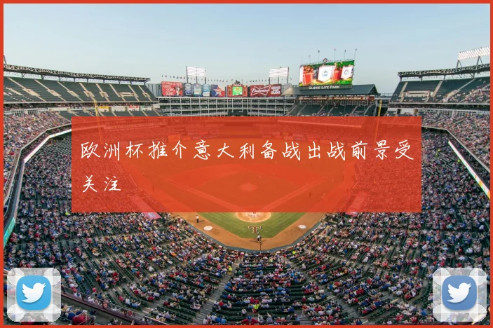 欧洲杯推介意大利备战出战前景受关注