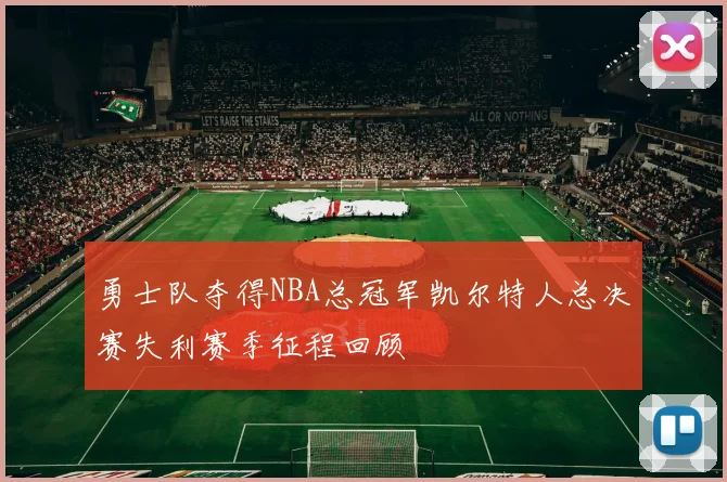 勇士队夺得NBA总冠军凯尔特人总决赛失利赛季征程回顾