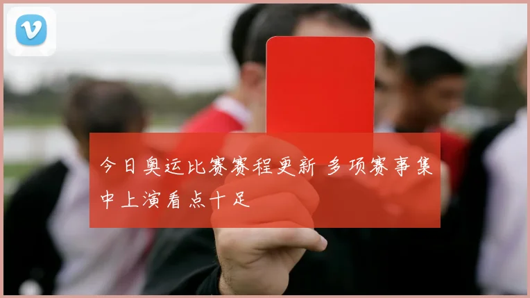 今日奥运比赛赛程更新 多项赛事集中上演看点十足