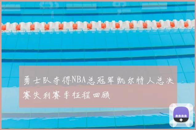 勇士队夺得NBA总冠军凯尔特人总决赛失利赛季征程回顾