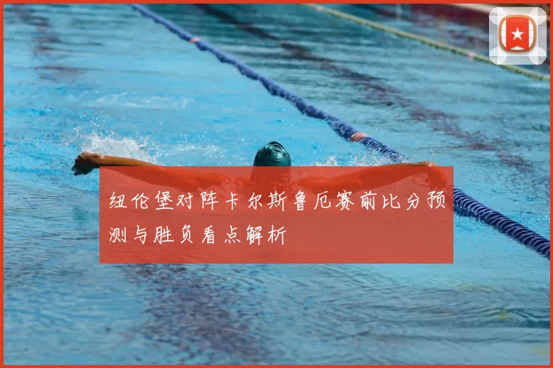 纽伦堡对阵卡尔斯鲁厄赛前比分预测与胜负看点解析